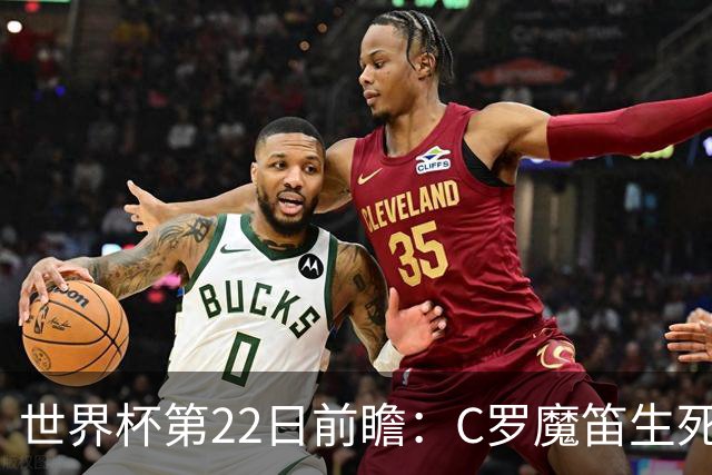 世界杯第22日前瞻：C罗魔笛生死斗 西班牙力争破咒