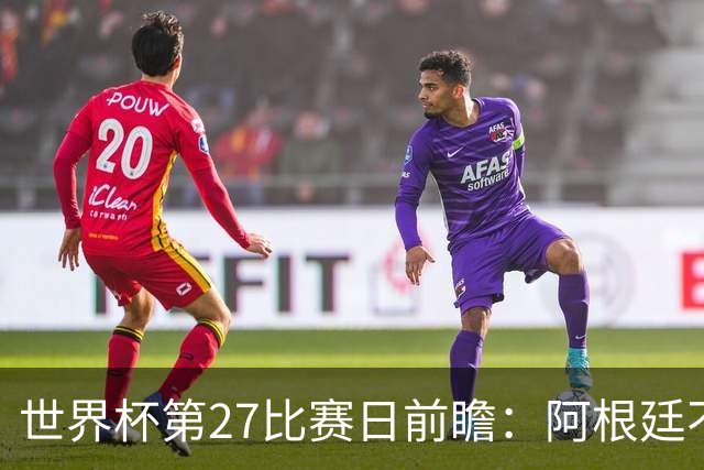 世界杯第27比赛日前瞻：阿根廷不怕传控队，埃及后腰防守有漏洞