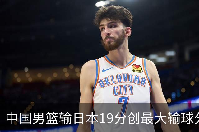 中国男篮输日本19分创最大输球分差 世预赛形势告急
