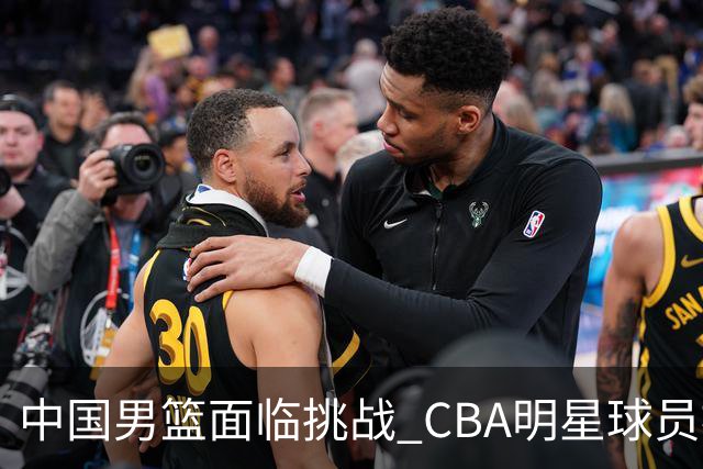 中国男篮面临挑战 CBA明星球员被亚洲劲旅抢先归化 亚运会战局升级
