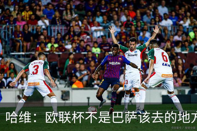 哈维：欧联杯不是巴萨该去的地方 但我们必须夺冠
