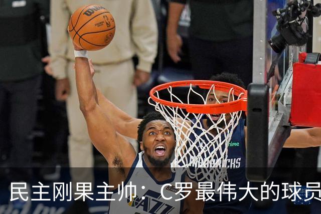 民主刚果主帅：C罗最伟大的球员之一 单靠一名球员无法防守他
