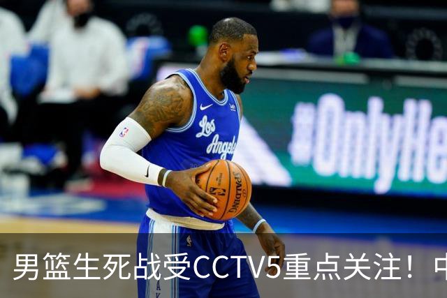 男篮生死战受CCTV5重点关注！中国队迎战中国台北队：落败将直接无缘男篮世界杯