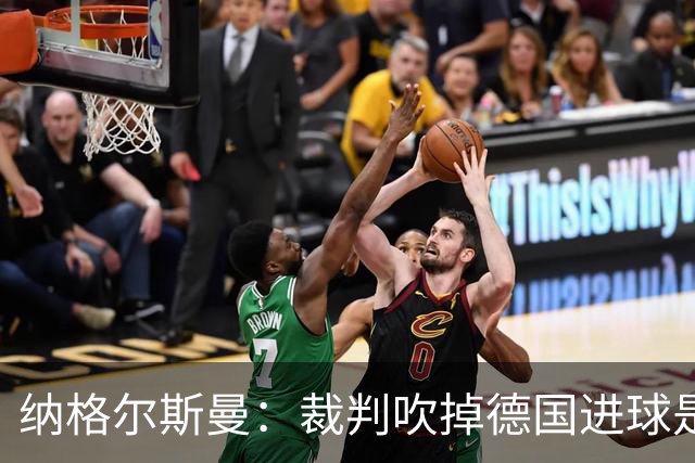 纳格尔斯曼：裁判吹掉德国进球是丑闻 我绝不会辞职的