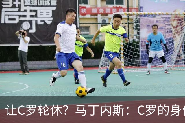 让C罗轮休？马丁内斯：C罗的身体状态不是问题，会根据信息做决定