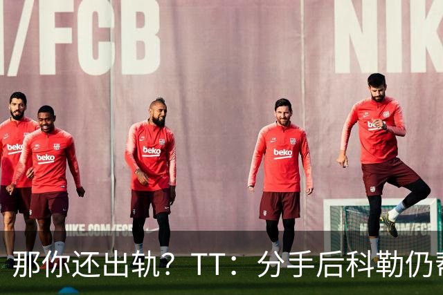 那你还出轨？TT：分手后科勒仍帮我照顾患病的弟弟 她就像个天使