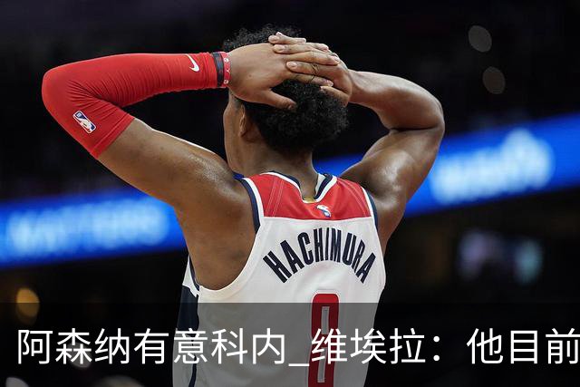 阿森纳有意科内 维埃拉：他目前是法国最强中场 排在琼阿梅尼之前