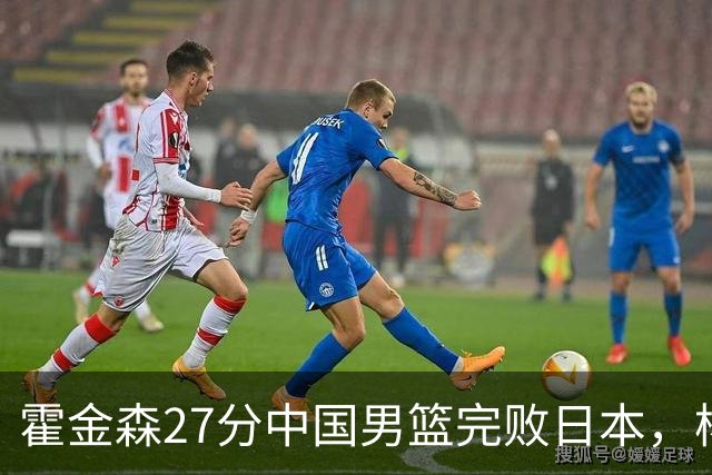 霍金森27分中国男篮完败日本，杨瀚森被完爆不值得托付